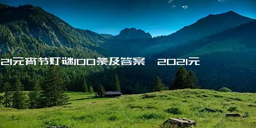 2021元宵节灯谜100条及答案,2021元宵节灯谜100条及答案大全解析分享（暂未上线） v1.0